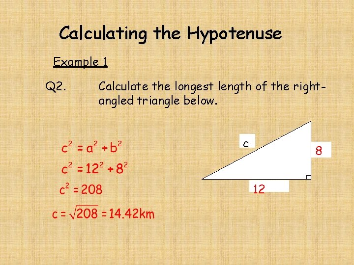 Calculating the Hypotenuse Example 1 Q 2. Calculate the longest length of the rightangled Calculating the Hypotenuse Example 1 Q 2. Calculate the longest length of the rightangled