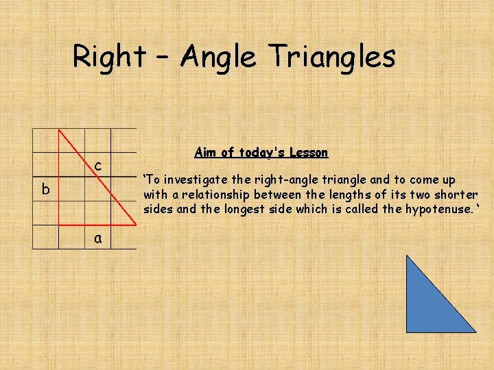 Right – Angle Triangles Aim of today's Lesson ‘To investigate the right-angle triangle and Right – Angle Triangles Aim of today's Lesson ‘To investigate the right-angle triangle and