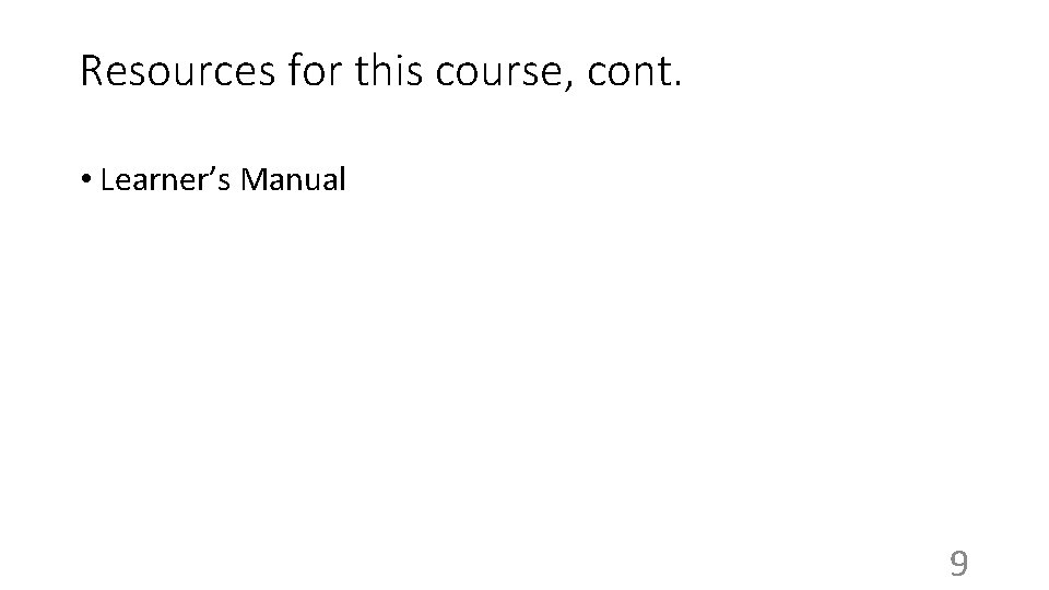 Resources for this course, cont. • Learner’s Manual 9 