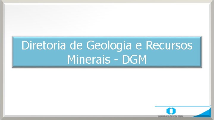 Diretoria de Geologia e Recursos Minerais - DGM 