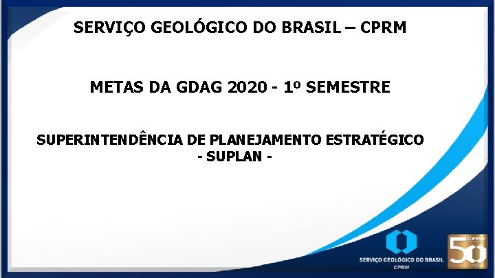 SERVIÇO GEOLÓGICO DO BRASIL – CPRM METAS DA GDAG 2020 - 1º SEMESTRE SUPERINTENDÊNCIA