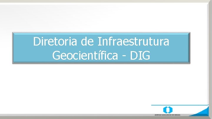 Diretoria de Infraestrutura Geocientífica - DIG 
