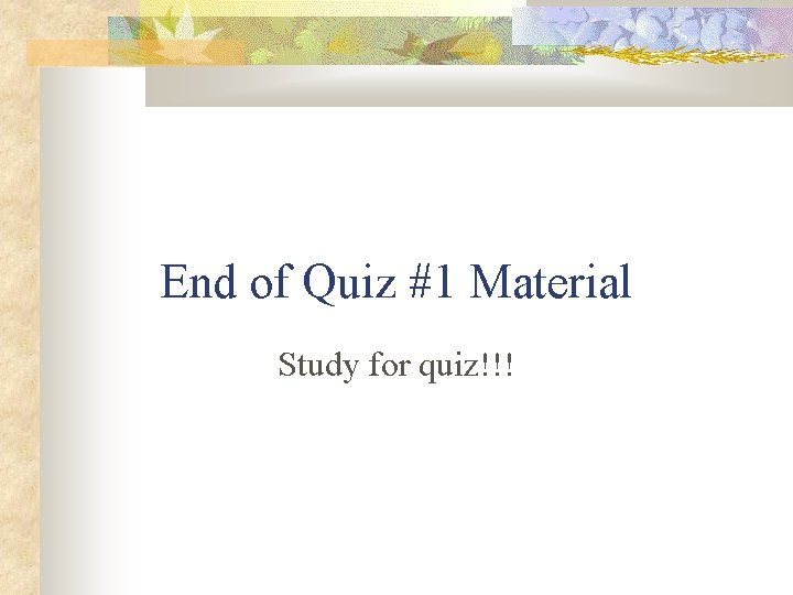 End of Quiz #1 Material Study for quiz!!! 