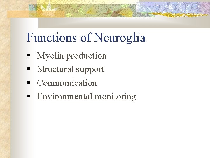 Functions of Neuroglia § § Myelin production Structural support Communication Environmental monitoring 