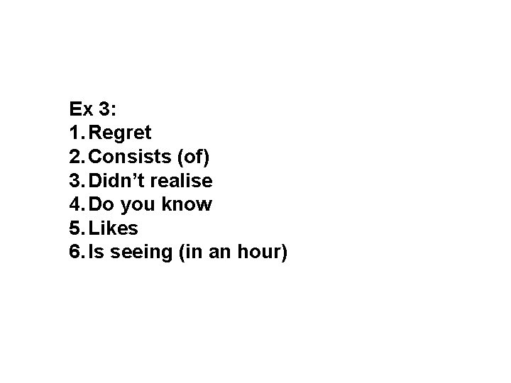 Ex 3: 1. Regret 2. Consists (of) 3. Didn’t realise 4. Do you know