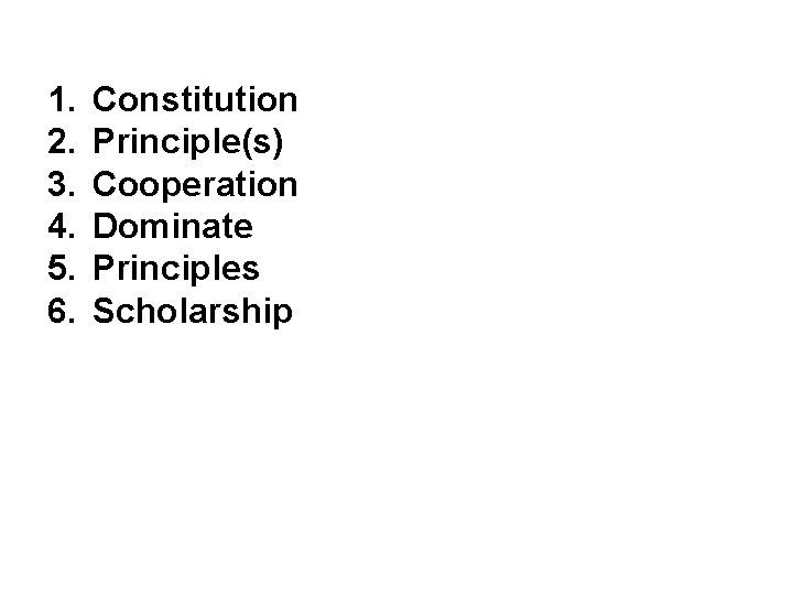 1. 2. 3. 4. 5. 6. Constitution Principle(s) Cooperation Dominate Principles Scholarship 
