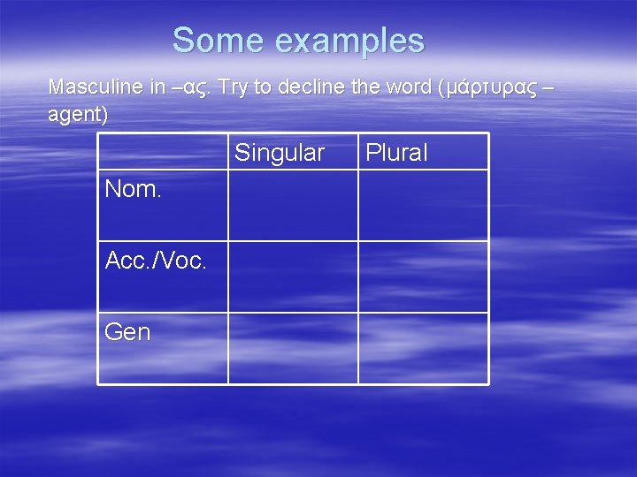 Some examples Masculine in –ας. Try to decline the word (μάρτυρας – agent) Singular