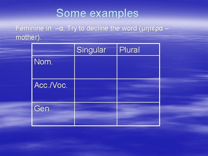 Some examples Feminine in –α. Try to decline the word (μητέρα – mother). Singular