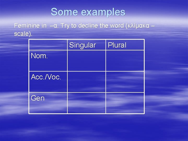 Some examples Feminine in –α. Try to decline the word (κλίμακα – scale). Singular