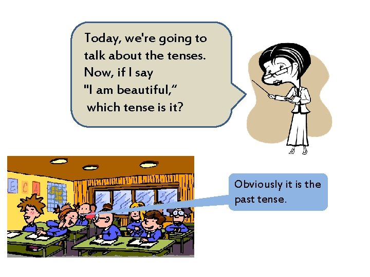 Today, we're going to talk about the tenses. Now, if I say "I am