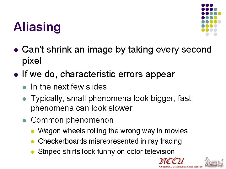 Aliasing l l Can’t shrink an image by taking every second pixel If we