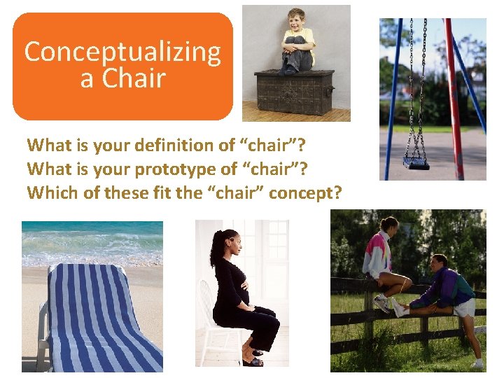 Conceptualizing a Chair What is your definition of “chair”? What is your prototype of
