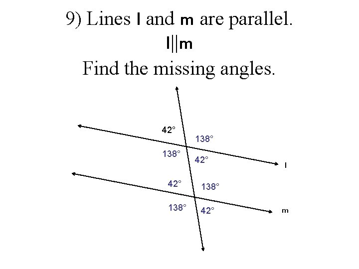 9) Lines l and m are parallel. l||m Find the missing angles. 42° 138°