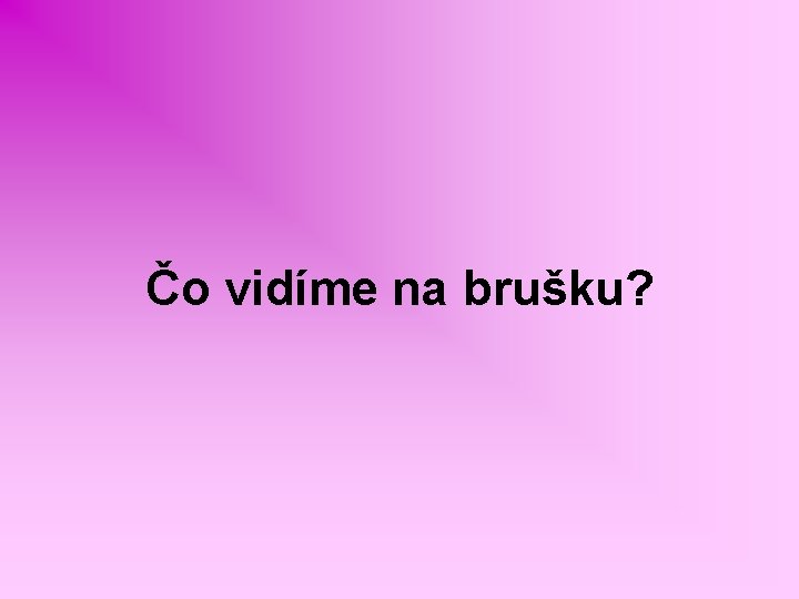 Čo vidíme na brušku? 