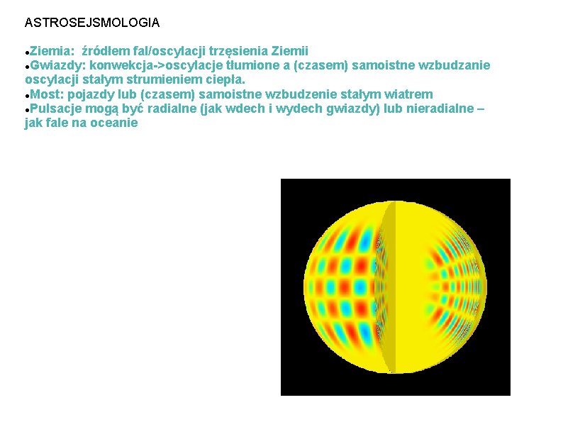 ASTROSEJSMOLOGIA Ziemia: źródłem fal/oscylacji trzęsienia Ziemii Gwiazdy: konwekcja->oscylacje tłumione a (czasem) samoistne wzbudzanie oscylacji