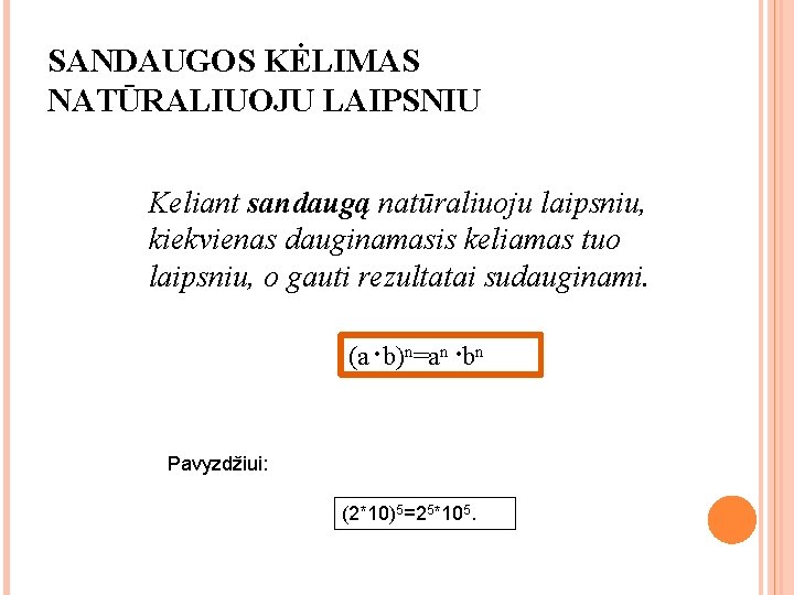 SANDAUGOS KĖLIMAS NATŪRALIUOJU LAIPSNIU Keliant sandaugą natūraliuoju laipsniu, kiekvienas dauginamasis keliamas tuo laipsniu, o