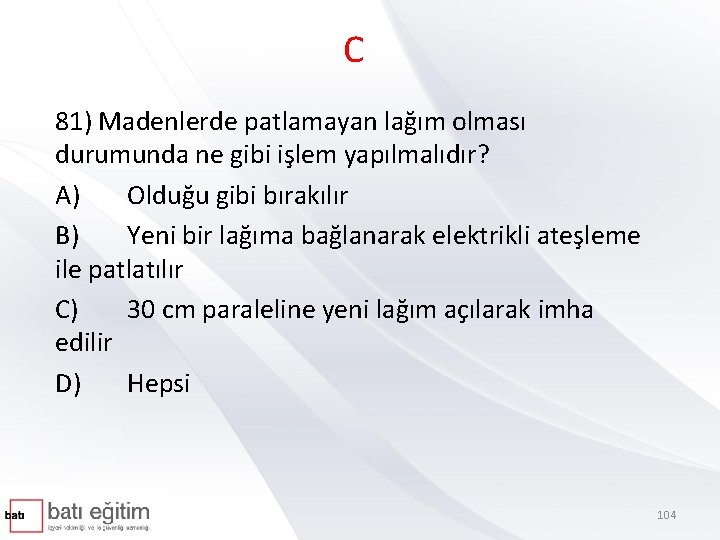 C 81) Madenlerde patlamayan lağım olması durumunda ne gibi işlem yapılmalıdır? A) Olduğu gibi