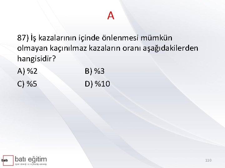 A 87) İş kazalarının içinde önlenmesi mümkün olmayan kaçınılmaz kazaların oranı aşağıdakilerden hangisidir? A)