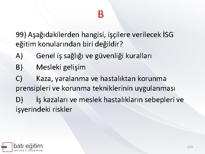 B 99) Aşağıdakilerden hangisi, işçilere verilecek İSG eğitim konularından biri değildir? A) Genel iş