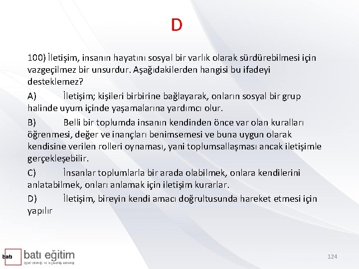 D 100) İletişim, insanın hayatını sosyal bir varlık olarak sürdürebilmesi için vazgeçilmez bir unsurdur.