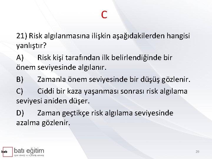 C 21) Risk algılanmasına ilişkin aşağıdakilerden hangisi yanlıştır? A) Risk kişi tarafından ilk belirlendiğinde