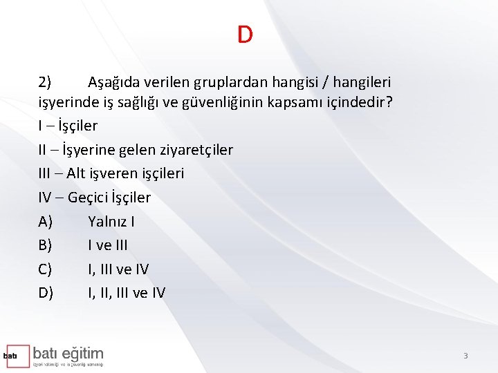 D 2) Aşağıda verilen gruplardan hangisi / hangileri işyerinde iş sağlığı ve güvenliğinin kapsamı