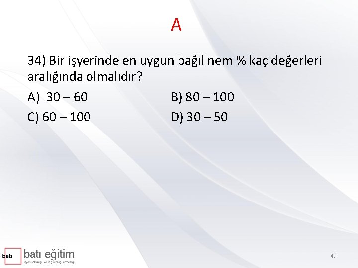 A 34) Bir işyerinde en uygun bağıl nem % kaç değerleri aralığında olmalıdır? A)