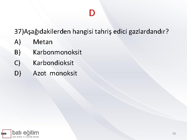 D 37)Aşağıdakilerden hangisi tahriş edici gazlardandır? A) Metan B) Karbonmonoksit C) Karbondioksit D) Azot