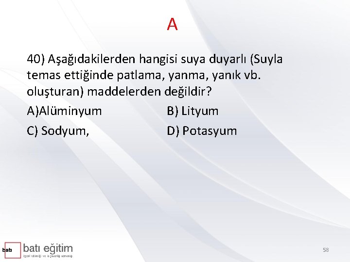 A 40) Aşağıdakilerden hangisi suya duyarlı (Suyla temas ettiğinde patlama, yanık vb. oluşturan) maddelerden