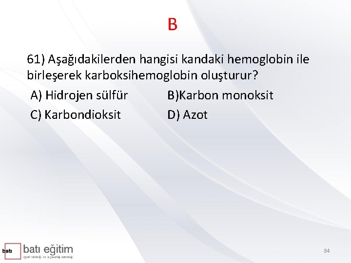 B 61) Aşağıdakilerden hangisi kandaki hemoglobin ile birleşerek karboksihemoglobin oluşturur? A) Hidrojen sülfür B)Karbon
