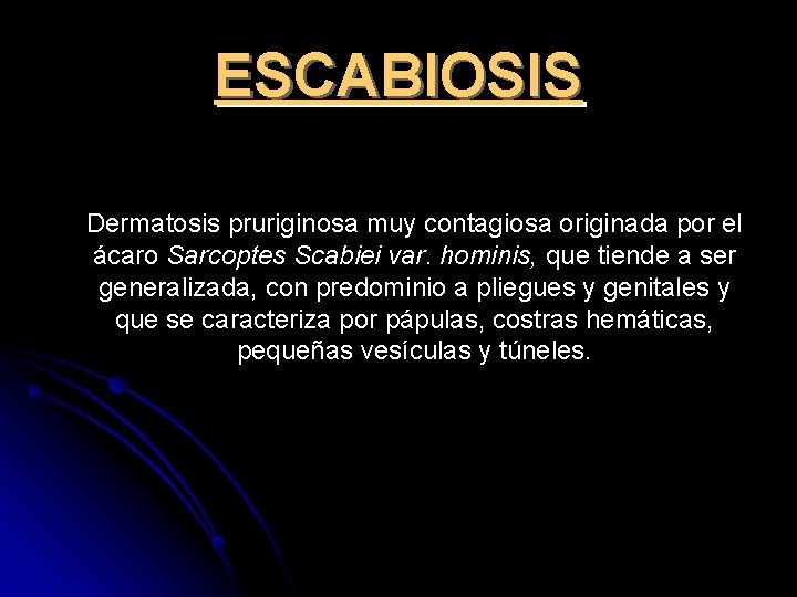 ESCABIOSIS Dermatosis pruriginosa muy contagiosa originada por el ácaro Sarcoptes Scabiei var. hominis, que
