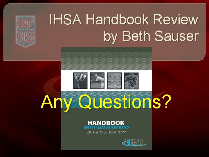 IHSA Handbook Review by Beth Sauser Any Questions? 