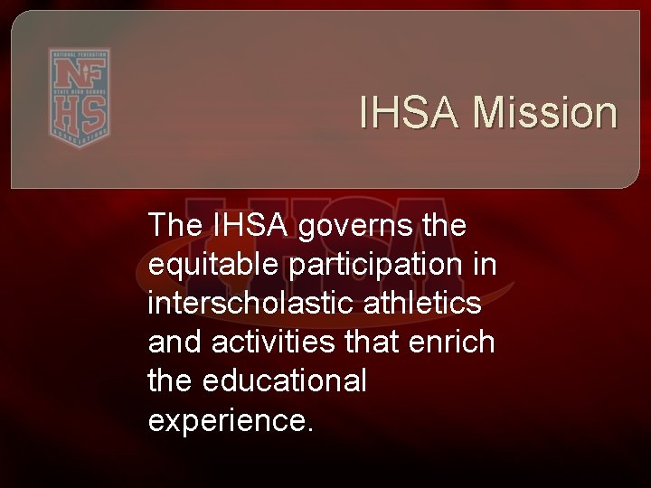 IHSA Mission The IHSA governs the equitable participation in interscholastic athletics and activities that