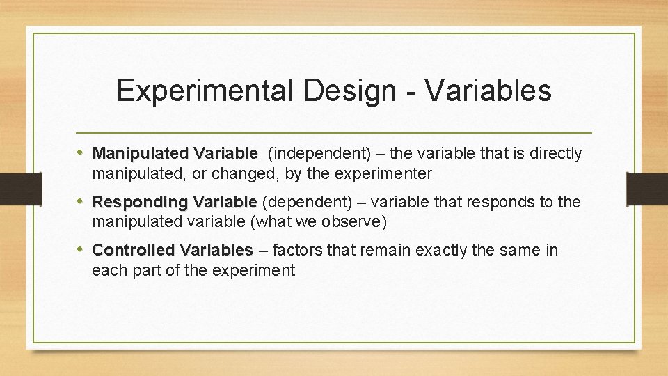 Experimental Design - Variables • Manipulated Variable (independent) – the variable that is directly