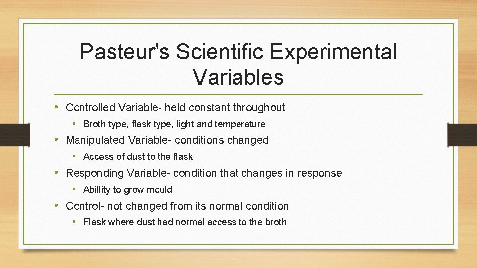 Pasteur's Scientific Experimental Variables • Controlled Variable- held constant throughout • Broth type, flask