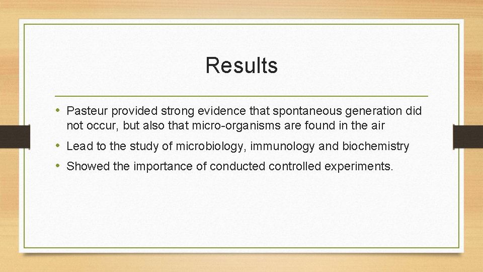 Results • Pasteur provided strong evidence that spontaneous generation did not occur, but also