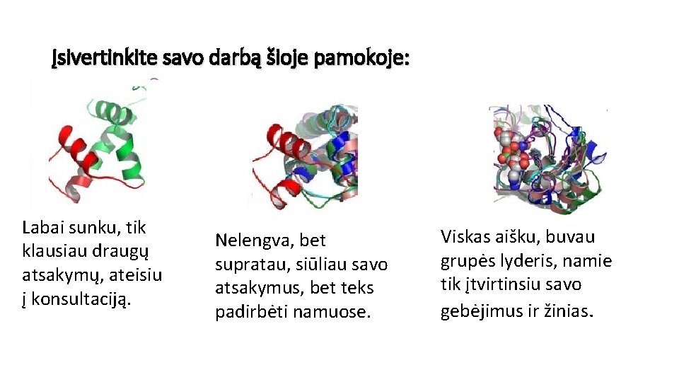 Įsivertinkite savo darbą šioje pamokoje: Labai sunku, tik klausiau draugų atsakymų, ateisiu į konsultaciją.