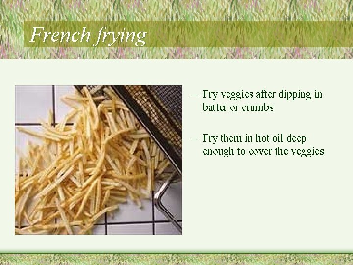 French frying – Fry veggies after dipping in batter or crumbs – Fry them