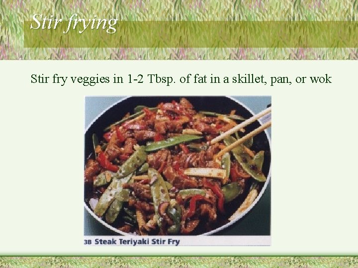 Stir frying Stir fry veggies in 1 -2 Tbsp. of fat in a skillet,