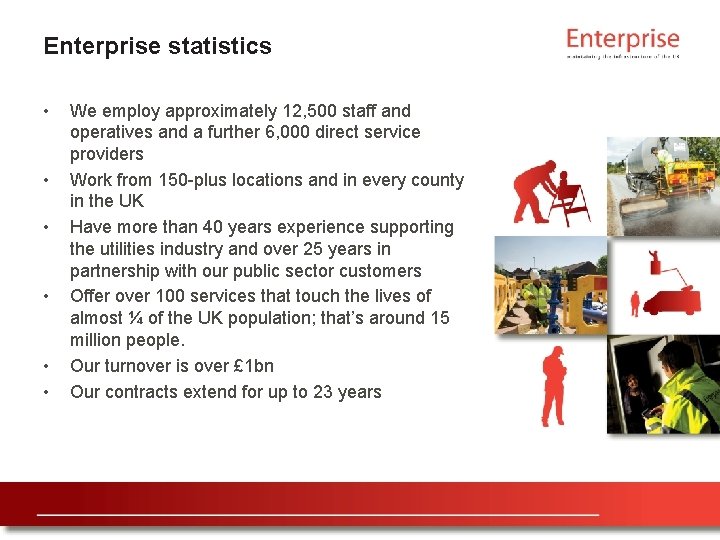 Enterprise statistics • • • We employ approximately 12, 500 staff and operatives and