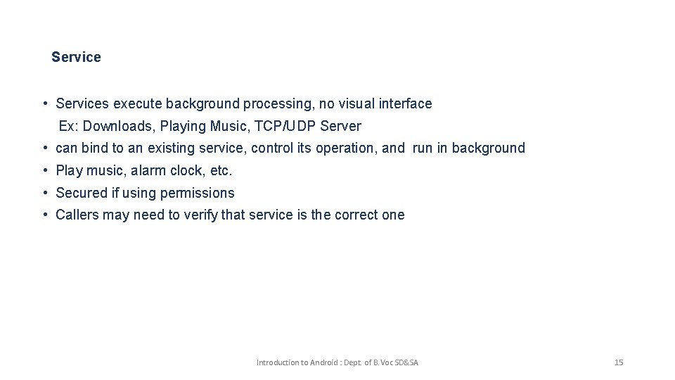 Service • Services execute background processing, no visual interface Ex: Downloads, Playing Music, TCP/UDP