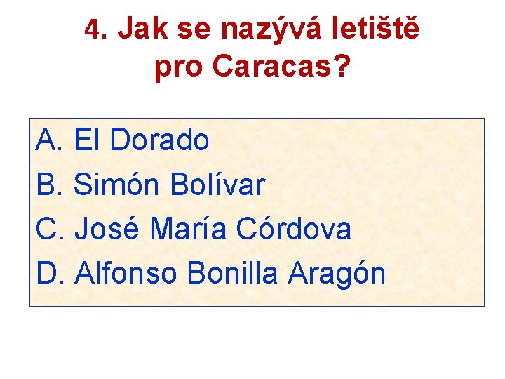 4. Jak se nazývá letiště pro Caracas? A. El Dorado B. Simón Bolívar C.