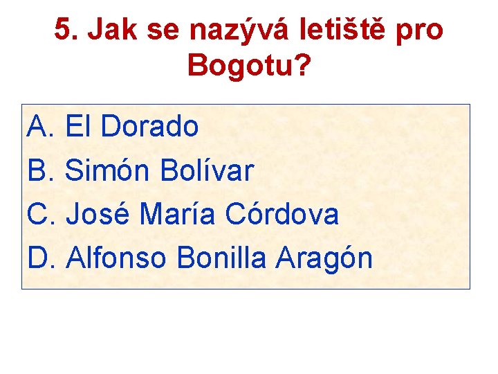 5. Jak se nazývá letiště pro Bogotu? A. El Dorado B. Simón Bolívar C.