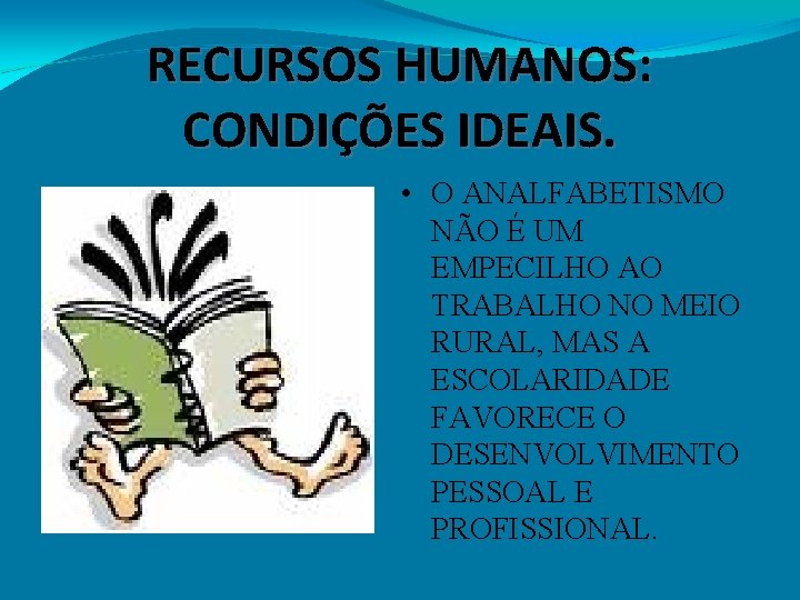 RECURSOS HUMANOS: CONDIÇÕES IDEAIS. • O ANALFABETISMO NÃO É UM EMPECILHO AO TRABALHO NO