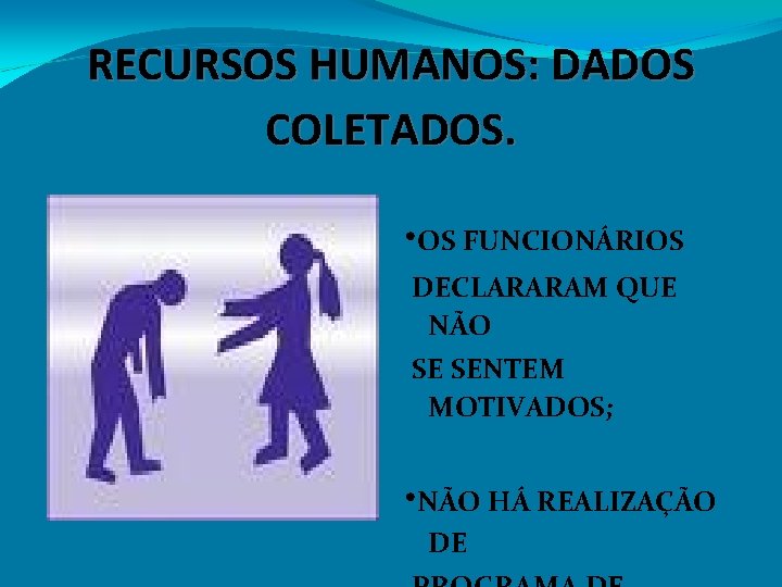 RECURSOS HUMANOS: DADOS COLETADOS. • OS FUNCIONÁRIOS DECLARARAM QUE NÃO SE SENTEM MOTIVADOS; •