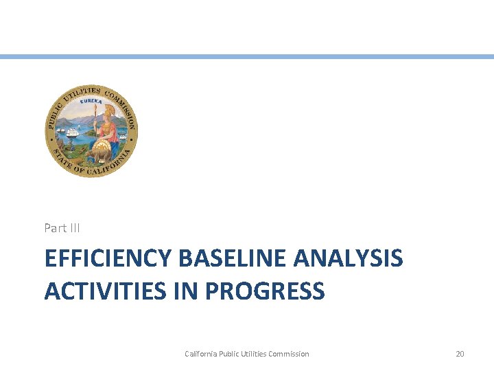 Part III EFFICIENCY BASELINE ANALYSIS ACTIVITIES IN PROGRESS California Public Utilities Commission 20 