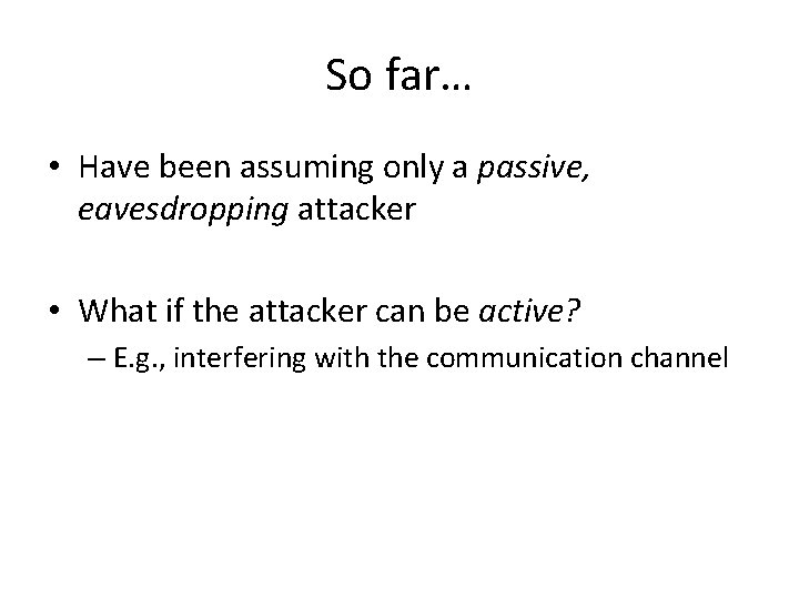 So far… • Have been assuming only a passive, eavesdropping attacker • What if