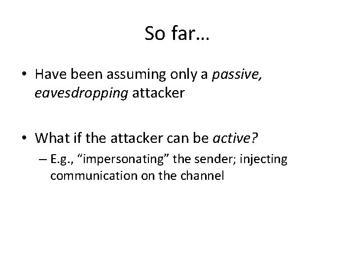 So far… • Have been assuming only a passive, eavesdropping attacker • What if