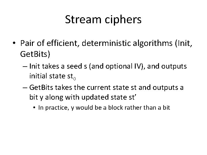 Stream ciphers • Pair of efficient, deterministic algorithms (Init, Get. Bits) – Init takes