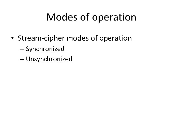Modes of operation • Stream-cipher modes of operation – Synchronized – Unsynchronized 